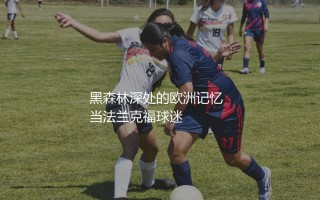 法兰克福队几次欧联杯冠军？黑森林深处的欧洲记忆