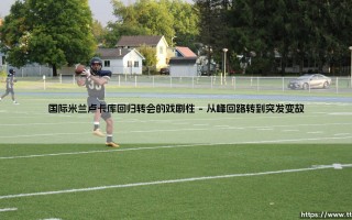 国际米兰卢卡库回归转会的戏剧性「足坛哨声」