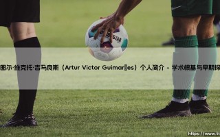 阿图尔·维克托·吉马良斯个人简介：探索阿图尔·维克托·吉马良斯的卓越生涯