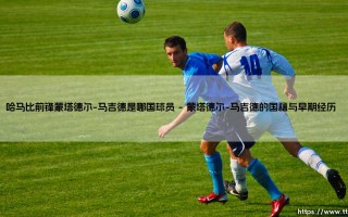 哈马比前锋蒙塔德尔-马吉德是哪国球员？揭秘这位锋线杀手的足球之路