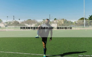 阿贾克斯冬季转会期最新动向：重建之路的关键一步