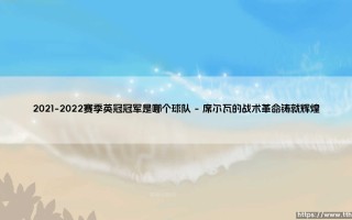 2021-2022赛季英冠冠军是哪个球队？富勒姆的王者归来之路