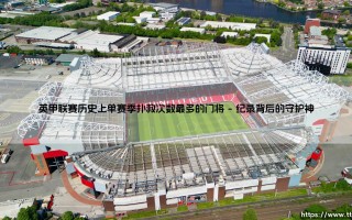 英甲联赛历史上单赛季扑救次数最多的门将-足坛风向标
