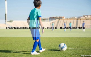 欧冠次数最多的球队排名：揭秘欧洲足坛巅峰积分榜