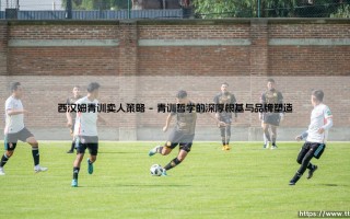 西汉姆联青训营的卖人策略：铁锤帮的“造星工厂”与精明生意经