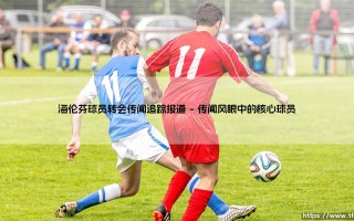海伦芬球员转会传闻追踪报道：俱乐部如何在喧嚣中维持航向？