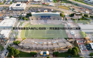 勒沃库森与制药渊源：探寻拜耳勒沃库森的药业基因