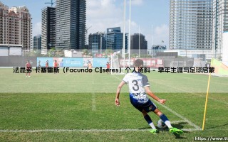 法昆多·卡塞雷斯（Facundo Cáseres）个人资料：从乌拉圭河畔走出的绿茵梦想家