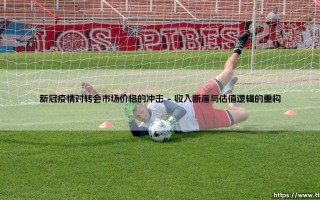 新冠疫情对转会市场价格的冲击(足球新鲜事)