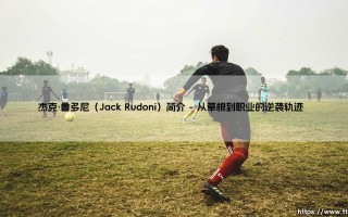 杰克·鲁多尼（Jack Rudoni）是谁？揭秘新星杰克·鲁多尼（Jack Rudoni）的崛起之路