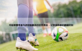 中超单赛季参与进球数最多的球员是谁——每日足球