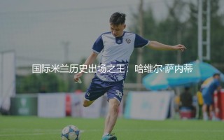 国际米兰历史出场之王：哈维尔·萨内蒂