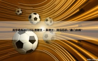 英甲最有钱的球队是哪支？揭秘「英甲财力霸主」背后的金主与野心