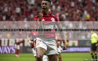 参加过奥运会足球赛事的超龄巨星球员有哪些【绿茵视界】
