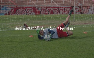 巴拉圭队几次美洲杯冠军？南美足球的"蓝武士"如何打破宿命？