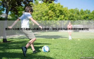 意杯1/4决赛：那不勒斯vs科莫比分预测与战术博弈的深层解读
