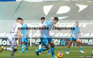 欧联杯客场不败纪录保持者：一支传奇球队的不朽丰碑