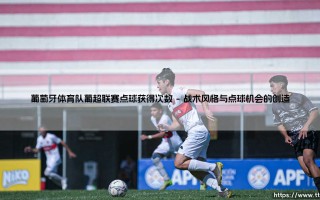 葡萄牙体育队葡超联赛点球获得次数背后的故事