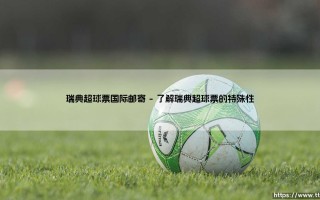 瑞典超球票国际邮寄：如何将北欧足球热情安全送到家？「跨国寄送攻略全解析」
