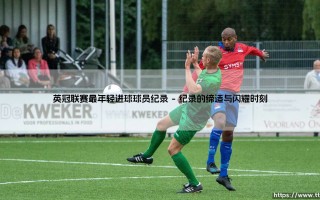 英冠联赛最年轻进球球员纪录：青春风暴下的绿茵传奇