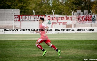 皇马欧冠安切洛蒂决赛下半场变阵四前锋：一次载入史册的战术狂想