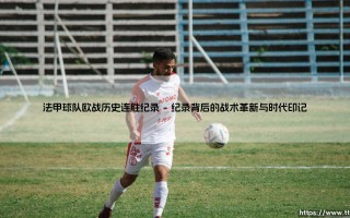 法甲球队欧战历史连胜纪录：绿茵场上的高卢闪电