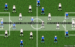 莱斯特城队英超联赛出场次数最多的外场球员|磁儿足球说