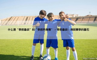 什么是“季前备战”和“季前热身赛”——东方体育