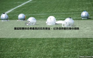 葡超联赛转会费最高的球员是谁-绿茵上的诗人