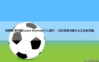 刘易斯·库马斯：利物浦青训营冉冉升起的威尔士新星