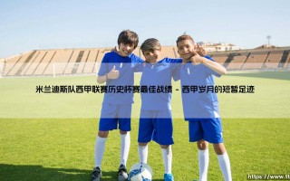 米兰迪斯队西甲联赛历史与杯赛最佳战绩探秘