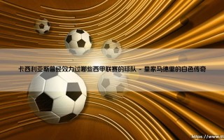 卡西利亚斯曾经效力过哪些西甲联赛的球队(足球全知道)