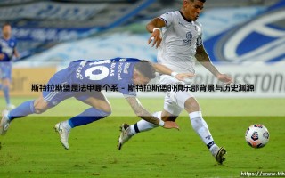 斯特拉斯堡是法甲哪个系的球队？深入解析这支阿尔萨斯劲旅