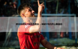 哥本哈根队9号球员是谁？揭秘「丹麦豪门」的神秘核心战将 - 根本哈根队9号球员究竟何方神圣？
