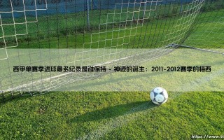 西甲单赛季进球最多纪录是谁保持？梅西的50球神迹至今仰望