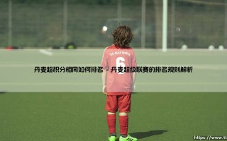 丹麦超积分相同如何排名：足球规则背后的策略博弈