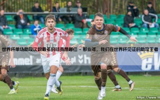 世界杯单场助攻次数最多的球员是哪位？「世界杯历史上单场助攻王是谁」？