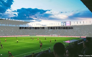德甲俱乐部市值排行榜：数字背后，德国足球的灵魂何在？