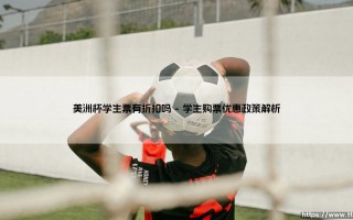 美洲杯学生票有折扣吗？「学生专属优惠」全解析！