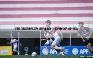 阿贾克斯历史冠军年份详细统计？深度盘点：阿贾克斯的荣耀「冠军编年史」