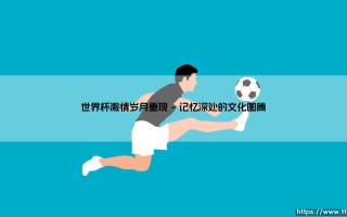 世界杯激情岁月重现(足球新鲜事)