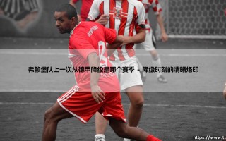 弗赖堡队上一次从德甲降级是哪个赛季？揭秘黑森林球队的沉浮记忆