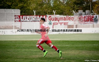 AZ阿尔克马尔欧协联战术解析：AZ阿尔克马尔欧协联战术的精妙布局