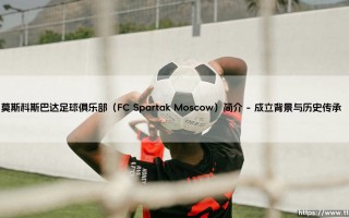 莫斯科斯巴达足球俱乐部（FC Spartak Moscow）简介（李老师说球）