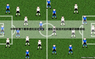 中甲联赛的未来：下赛季我们将迎来「虚拟足球现实」的震撼变革？还是传统绿茵场的现实坚守？
