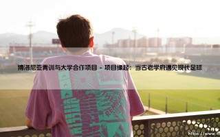 博洛尼亚青训与大学合作项目：足球与学业的双轨制创新