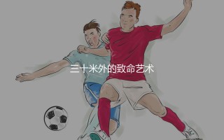 梅西任意球进球率多少？三十米外的致命艺术