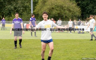施拉普纳执教中国队战绩如何？揭秘「德国教父」的中国足球往事 - 施拉普纳带国足闯出什么名堂？