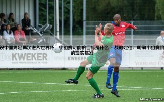 假设中国男足再次进入世界杯，小组赛可能的目标是什么——从历史数据看国足的突围方向