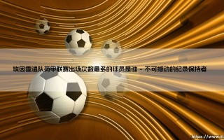 埃因霍温队荷甲联赛传奇：揭秘出场次数最多的埃因霍温球员